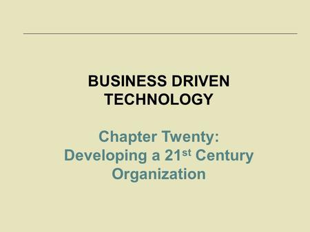 BUSINESS DRIVEN TECHNOLOGY Developing a 21st Century Organization