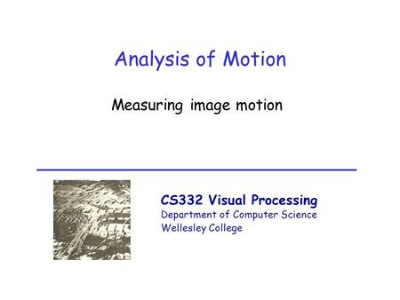 CS332 Visual Processing Department of Computer Science Wellesley College Analysis of Motion Measuring image motion.