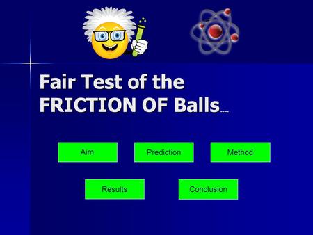 Fair Test of the FRICTION OF Balls on a ramp Aim PredictionMethod Results Conclusion.