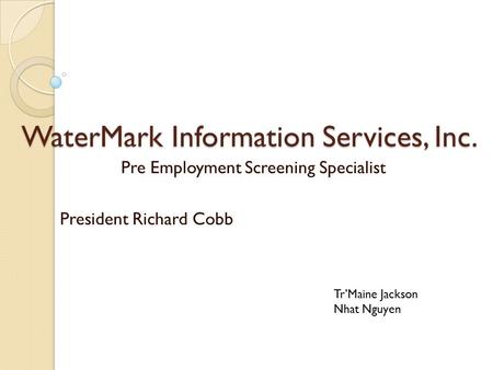 WaterMark Information Services, Inc. Pre Employment Screening Specialist President Richard Cobb Tr’Maine Jackson Nhat Nguyen.