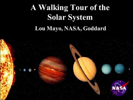 A Walking Tour of the Solar System Lou Mayo, NASA, Goddard.