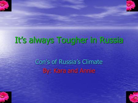 It’s always Tougher in Russia Con’s of Russia’s Climate By: Kara and Annie.