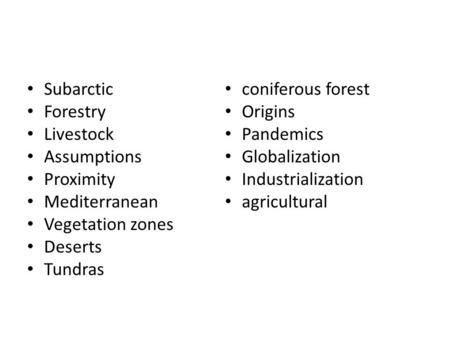 Subarctic Forestry Livestock Assumptions Proximity Mediterranean Vegetation zones Deserts Tundras coniferous forest Origins Pandemics Globalization Industrialization.