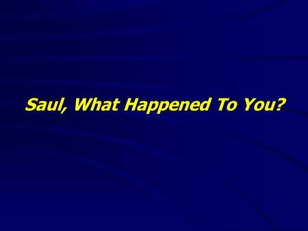 Saul, What Happened To You?. 2 Corinthians 5:17(NKJV) 17 Therefore, if anyone is in Christ, he is a new creation; old things have passed away; behold,