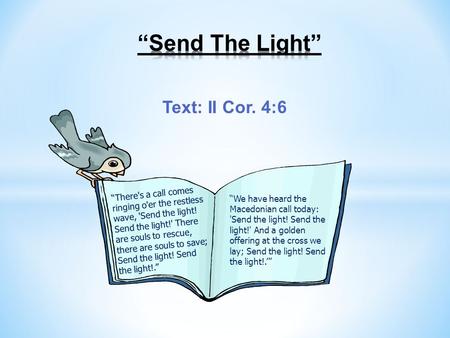 Text: II Cor. 4:6 “There's a call comes ringing o'er the restless wave, 'Send the light! Send the light!' There are souls to rescue, there are souls to.