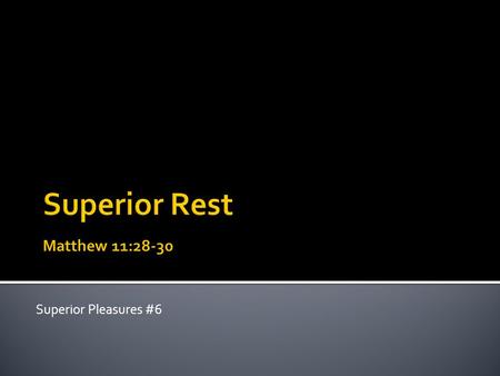 Superior Pleasures #6. Come to me, all you who are weary and burdened, and I will give you rest. Take my yoke upon you and learn from me, for I am gentle.