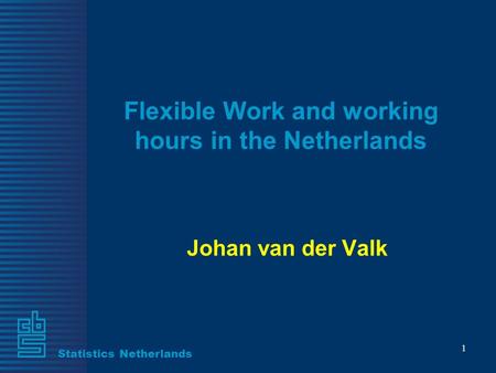 Statistics Netherlands 1 Flexible Work and working hours in the Netherlands Johan van der Valk.