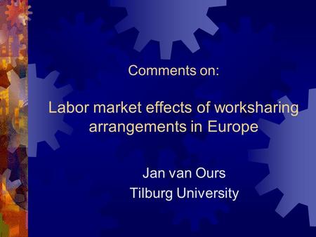 Comments on: Labor market effects of worksharing arrangements in Europe Jan van Ours Tilburg University.