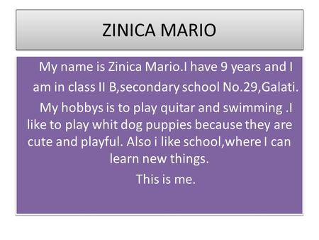 ZINICA MARIO My name is Zinica Mario.I have 9 years and I am in class II B,secondary school No.29,Galati. My hobbys is to play quitar and swimming.I like.