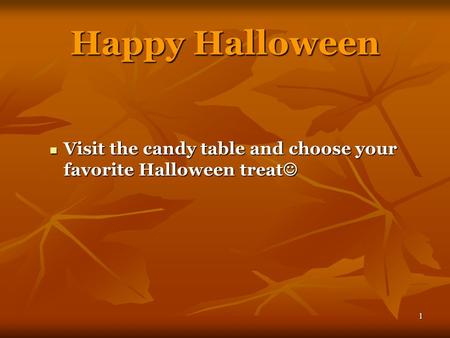 1 Happy Halloween Visit the candy table and choose your favorite Halloween treat Visit the candy table and choose your favorite Halloween treat.