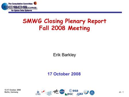 13-17 October 2008 Berlin, Germany eb - 1 SMWG Closing Plenary Report Fall 2008 Meeting Erik Barkley 17 October 2008.