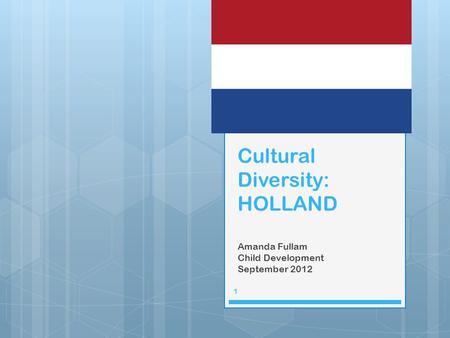 Cultural Diversity: HOLLAND Amanda Fullam Child Development September 2012 1.