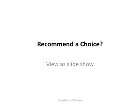 Recommend a Choice? View as slide show Adapted from AdPrin.com.