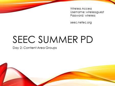 SEEC SUMMER PD Day 2: Content Area Groups Wireless Access Username: wirelessguest Password: wireless seec.nefec.org.