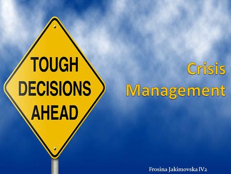 Frosina Jakimovska IV2. Crisis, what does it mean? A crisis is any event that is, or expected to lead to, an unstable and dangerous situation affecting.