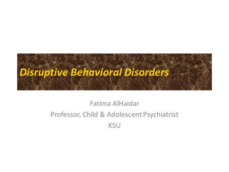 Disruptive Behavioral Disorders Fatima AlHaidar Professor, Child & Adolescent Psychiatrist KSU.