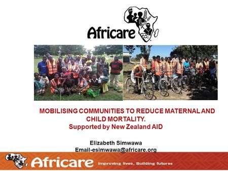 1 MOBILISING COMMUNITIES TO REDUCE MATERNAL AND CHILD MORTALITY. Supported by New Zealand AID Elizabeth Simwawa