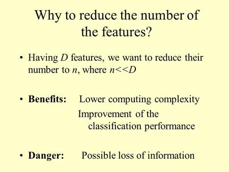 Why to reduce the number of the features? Having D features, we want to reduce their number to n, where n