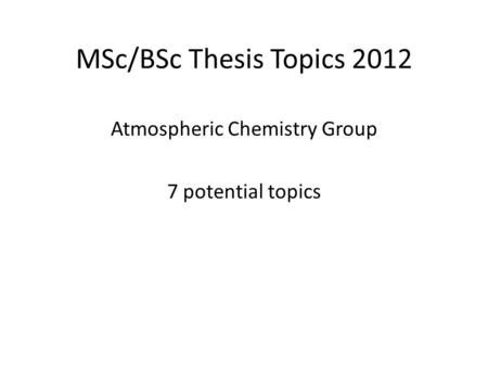 MSc/BSc Thesis Topics 2012 Atmospheric Chemistry Group 7 potential topics.