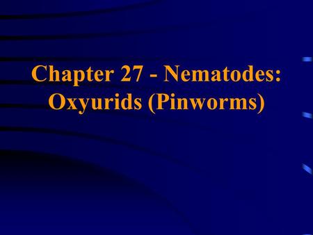 Chapter 27 - Nematodes: Oxyurids (Pinworms). Order Oxyurida Commonly called the pinworms because females typically have slender, sharp-pointed tails Have.