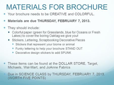 MATERIALS FOR BROCHURE Your brochure needs to be CREATIVE and COLORFUL. Materials are due THURSDAY, FEBRUARY 7, 2013. They should include: Colorful paper.