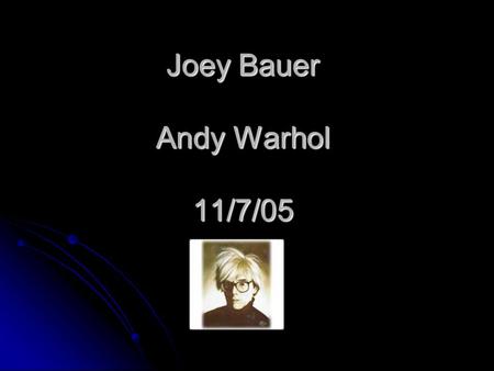 Joey Bauer Andy Warhol 11/7/05 Andy Warhols personal information Andy Warhol was born in 1928 A Andy Warhol was born at Pittsburgh ndy Warhols family.