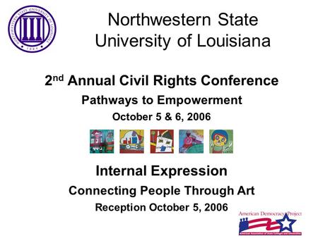 Northwestern State University of Louisiana 2 nd Annual Civil Rights Conference Pathways to Empowerment October 5 & 6, 2006 Internal Expression Connecting.