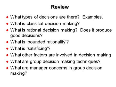 1-1 Review ●What types of decisions are there? Examples. ●What is classical decision making? ●What is rational decision making? Does it produce good decisions?