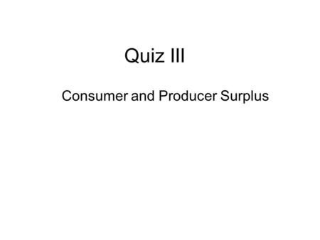 Quiz III Consumer and Producer Surplus. 1. Determine the consumer surplus at the equilibrium price shown below. 0 10 20 30 40 50 60 70 80 90 100 110 120.