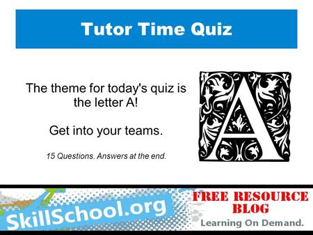 Tutor Time Quiz The theme for today's quiz is the letter A! Get into your teams. 15 Questions. Answers at the end.