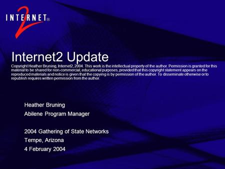 Internet2 Update Copyright Heather Bruning, Internet2, 2004. This work is the intellectual property of the author. Permission is granted for this material.