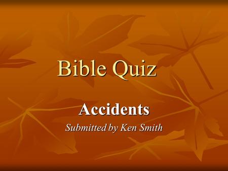 Bible Quiz Accidents Submitted by Ken Smith. 1) Which king “feel down through a lattice in his upper chamber” and was injured? Ahaziah Ahaziah 2 Kings.