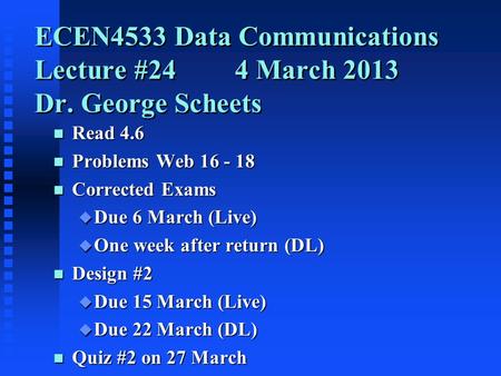 ECEN4533 Data Communications Lecture #244 March 2013 Dr. George Scheets n Read 4.6 n Problems Web 16 - 18 n Corrected Exams u Due 6 March (Live) u One.