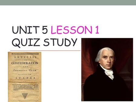 UNIT 5 LESSON 1 QUIZ STUDY GUIDE. Many Americans believed that the_____________________________were a failure. Articles of Confederation.