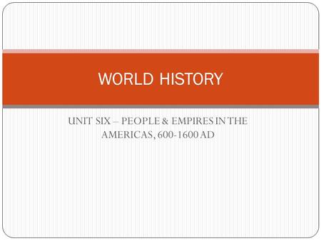 UNIT SIX – PEOPLE & EMPIRES IN THE AMERICAS, 600-1600 AD WORLD HISTORY.