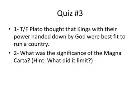 Quiz #3 1- T/F Plato thought that Kings with their power handed down by God were best fit to run a country. 2- What was the significance of the Magna Carta?