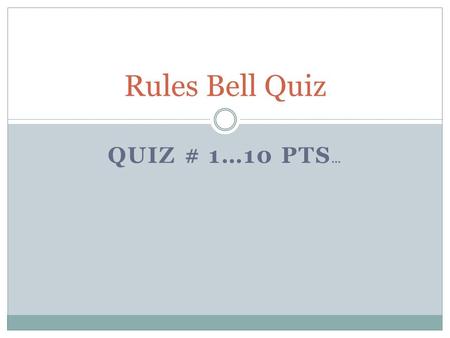 QUIZ # 1…10 PTS … Rules Bell Quiz. Q 1. The 3 Class rules are: A. Respect and be on time B. Safety and no horseplay C. Safety and respect D. Be prepared.