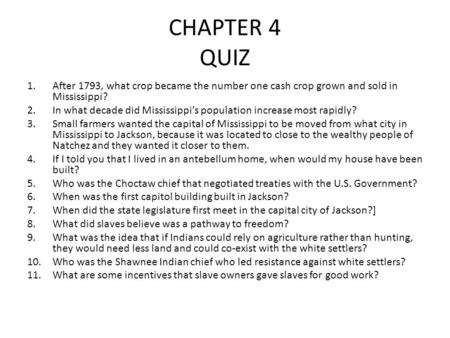 CHAPTER 4 QUIZ 1.After 1793, what crop became the number one cash crop grown and sold in Mississippi? 2.In what decade did Mississippi’s population increase.