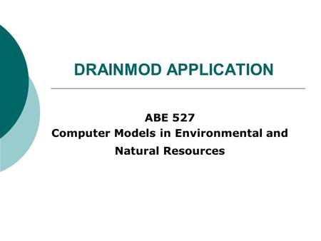 DRAINMOD APPLICATION ABE 527 Computer Models in Environmental and Natural Resources.