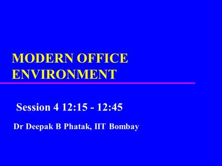 MODERN OFFICE ENVIRONMENT Session 4 12:15 - 12:45 Dr Deepak B Phatak, IIT Bombay.