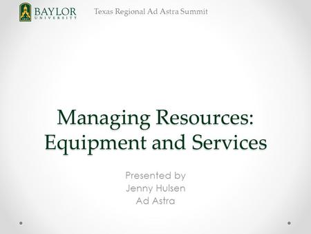 Texas Regional Ad Astra Summit Managing Resources: Equipment and Services Presented by Jenny Hulsen Ad Astra.