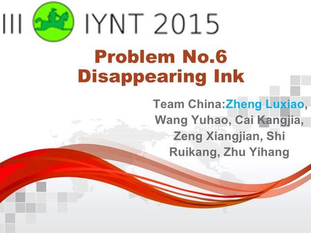 Problem No.6 Disappearing Ink Team China:Zheng Luxiao, Wang Yuhao, Cai Kangjia, Zeng Xiangjian, Shi Ruikang, Zhu Yihang.