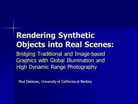 Rendering Synthetic Objects into Real Scenes: Bridging Traditional and Image-based Graphics with Global Illumination and High Dynamic Range Photography.