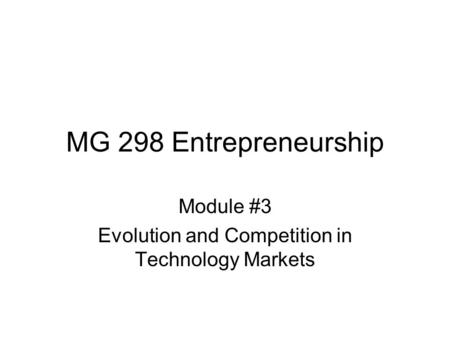 MG 298 Entrepreneurship Module #3 Evolution and Competition in Technology Markets.