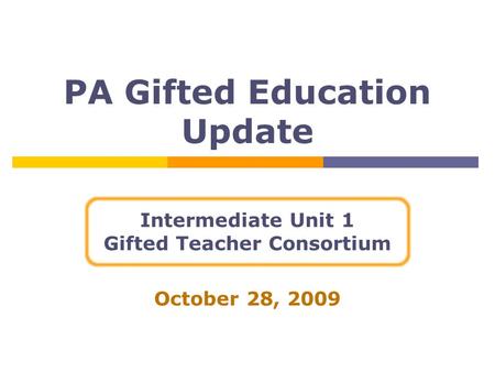 PA Gifted Education Update Intermediate Unit 1 Gifted Teacher Consortium October 28, 2009.