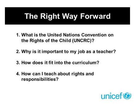 The Right Way Forward 1.What is the United Nations Convention on the Rights of the Child (UNCRC)? 2.Why is it important to my job as a teacher? 3.How does.