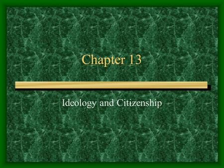 Chapter 13 Ideology and Citizenship. Worldview Depending on where we exist in Society we have a different world view. Sometimes our national idenity is.