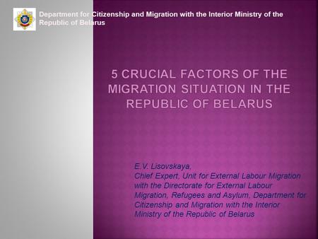 Department for Citizenship and Migration with the Interior Ministry of the Republic of Belarus E.V. Lisovskaya, Chief Expert, Unit for External Labour.