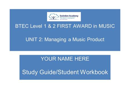 BTEC Level 1 & 2 FIRST AWARD in MUSIC UNIT 2: Managing a Music Product YOUR NAME HERE Study Guide/Student Workbook.