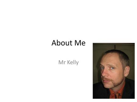 About Me Mr Kelly. General I’ve been a teacher for about 13 years Before that I was an engineer.